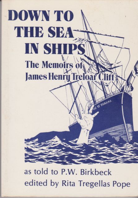 Down to the Sea in Ships - The Memoirs of James Henry Treloar Cliff as told to P.W. Birkbeck Rita Tregellas Pope