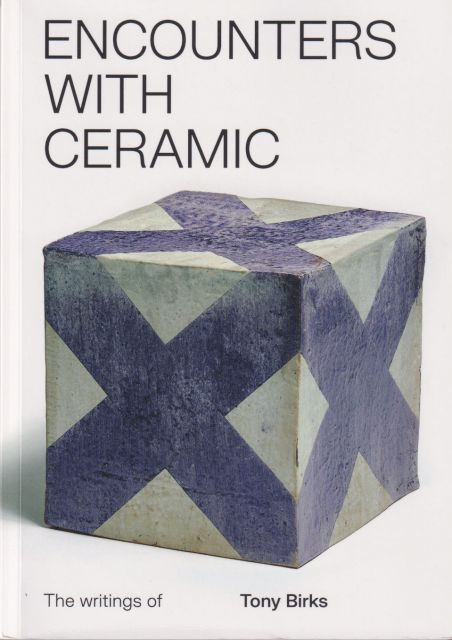 Encounters with Ceramic - The Writings of Tony Birks Paul Greenhalgh (edits)