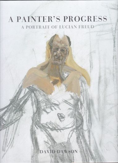 A Painter's Progress - A Portrait of Lucian Freud David Dawson