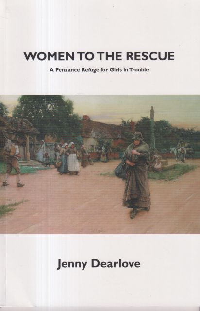 Women to the Rescue - A Penzance Refuge for Girls in Trouble Jenny Dearlove