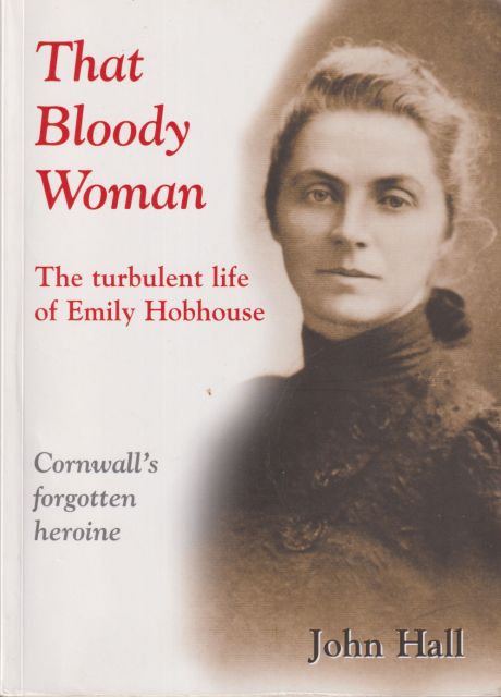 That Bloody Woman - The Turbulent Life of Emily Hobhouse, Cornwall's Forgotten Heroine John Hall