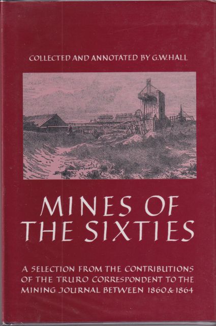 Mines of the Sixties - A Selection from the Contributions of the Truro Correspondent to the Mining Journal Between 1860 & 1864 G.W. Hall (collects & annotates)