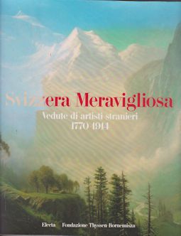 Svizzera Meravigliosa Vedute di Artisti Stranieri/Magnificent Switzerland View by Foreign Artists 1770-1914 William Hauptmann