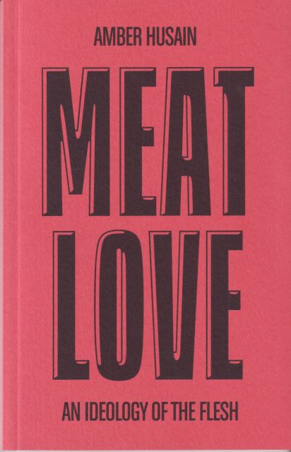 Meat Love - An Ideology of the Flesh Amber Husain