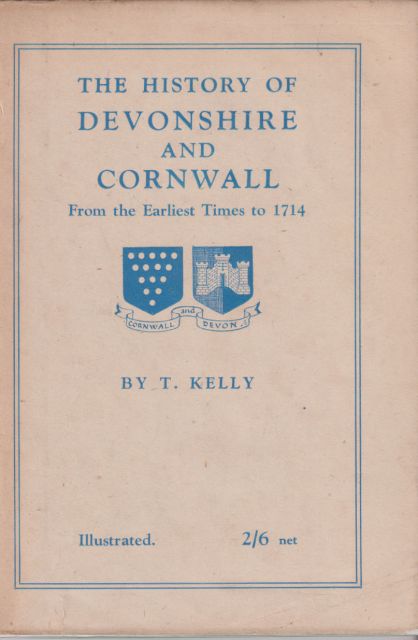 The History of Devonshire and Cornwall from the Earliest Times to 1714 Thomas Kelly