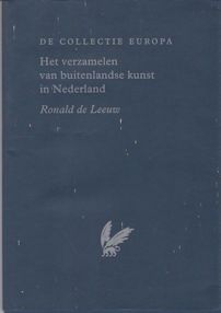 De Collectie Europa - Het Verzamelen van Buitenlandsw Kunst in Nederland Ronald de Leeuw