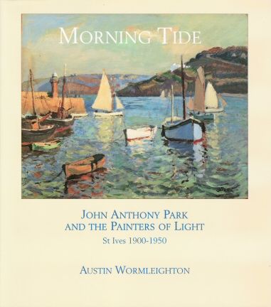 Morning Tide - John Anthony Park and the Painters of Light St Ives 1900-1950 Austin Wormleighton
